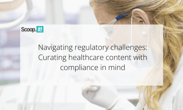 Navigating Regulatory Challenges: Curating Healthcare Content with Compliance in Mind Navigating Regulatory Challenges: Curating Healthcare Content with Compliance in Mind