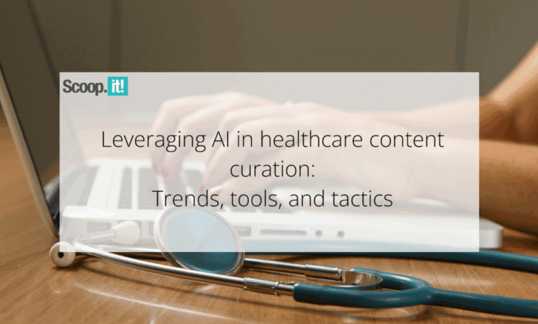 Leveraging AI in Healthcare Content Curation: Trends, Tools, and Tactics Leveraging AI in Healthcare Content Curation: Trends, Tools, and Tactics