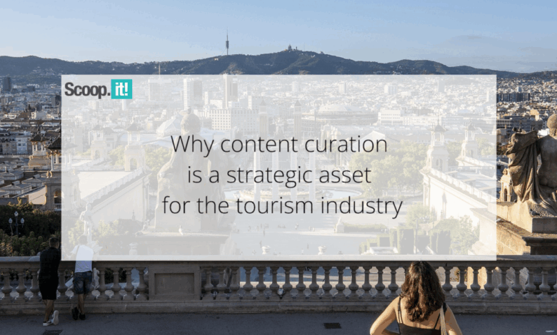Why Content Curation Is a Strategic Asset for the Tourism Industry Why Content Curation Is a Strategic Asset for the Tourism Industry